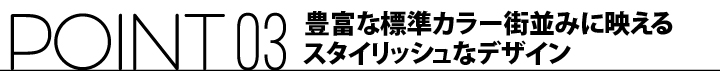 ポイント03 豊富な標準カラー街並みに映えるスタイリッシュなデザイン